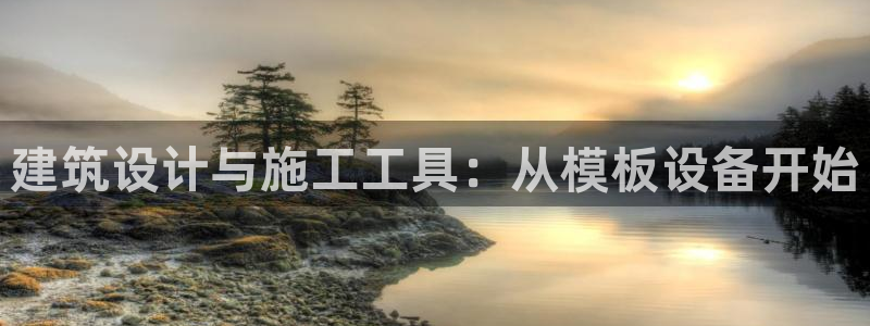 新航娱乐最新开户信息：建筑设计与施工工具：从模板设备开始